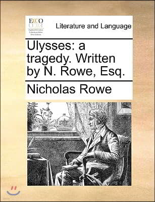 Ulysses: A Tragedy. Written by N. Rowe, Esq.