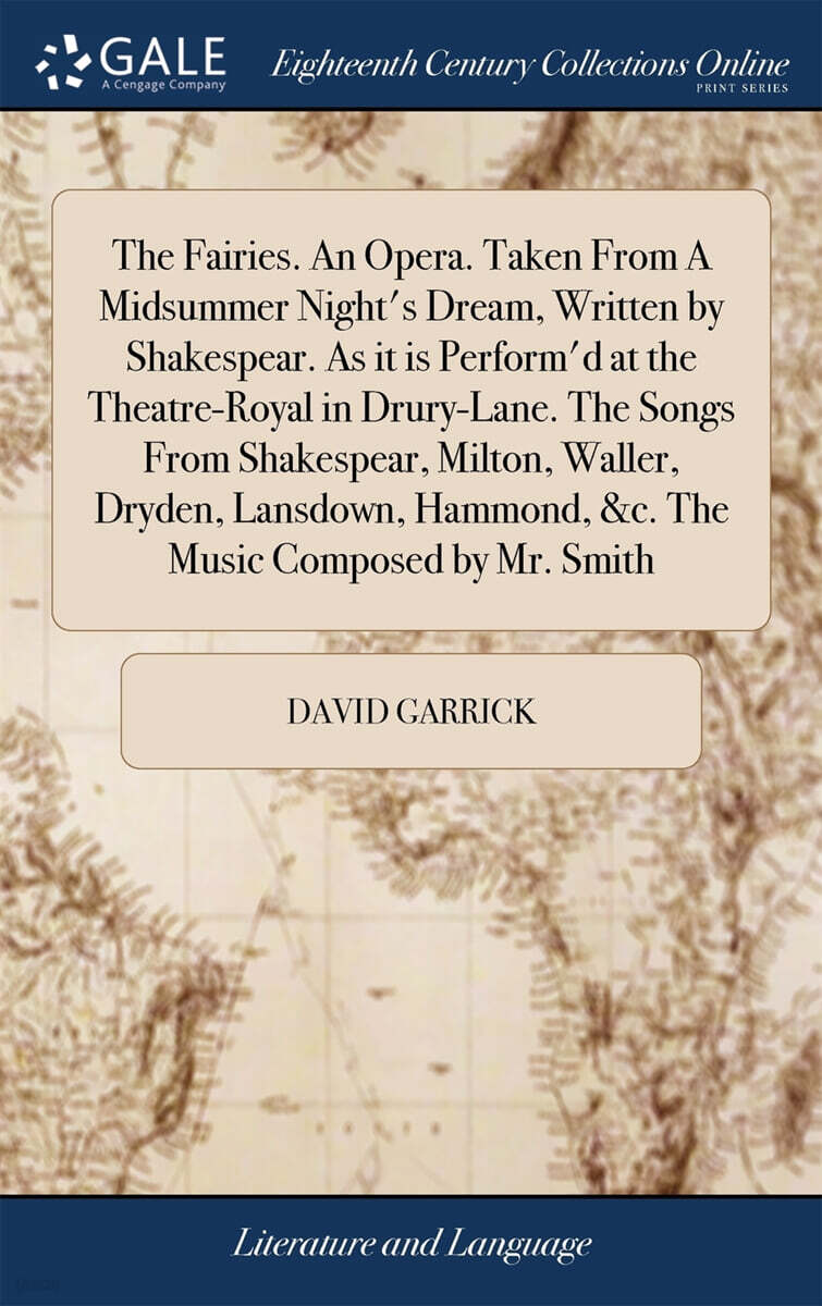 The Fairies. An Opera. Taken From A Midsummer Night's Dream, Written by Shakespear. As it is Perform'd at the Theatre-Royal in Drury-Lane. The Songs From Shakespear, Milton, Waller, Dryden, Lansdown,