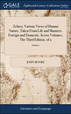 Zeluco. Various Views of Human Nature, Taken From Life and Manners, Foreign and Domestic. In two Volumes. The Third Edition. of 2; Volume 1