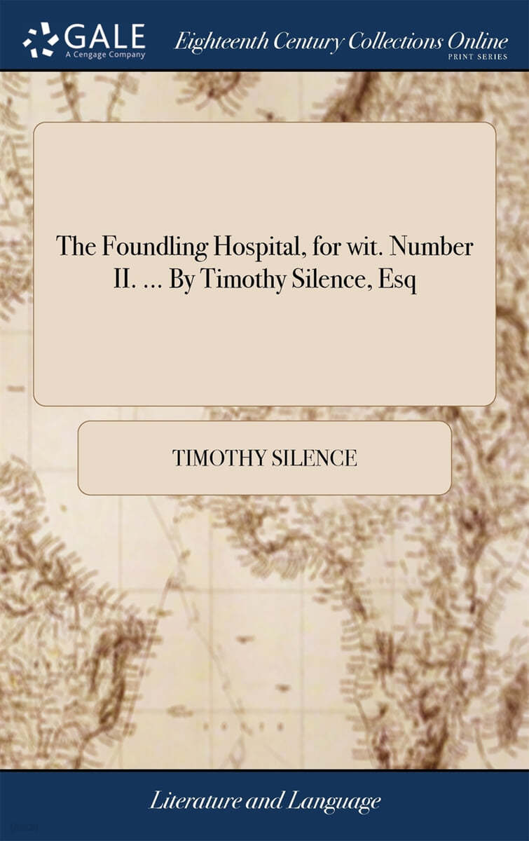 The Foundling Hospital, for wit. Number II. ... By Timothy Silence, Esq