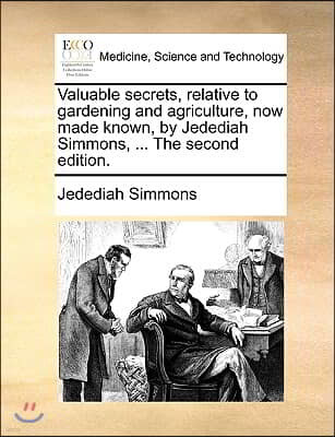 Valuable Secrets, Relative to Gardening and Agriculture, Now Made Known, by Jedediah Simmons, ... the Second Edition.