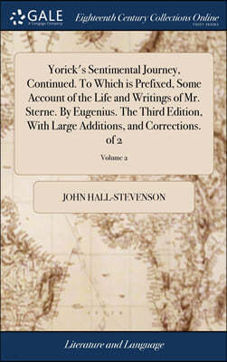 Yorick's Sentimental Journey, Continued. To Which is Prefixed, Some Account of the Life and Writings of Mr. Sterne. By Eugenius. The Third Edition, With Large Additions, and Corrections. of 2; Volume 