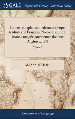 uvres complettes d'Alexandre Pope, traduites en Francois. Nouvelle edition, revue, corrigee, augmentee du texte Anglois ... of 8; Volume 8
