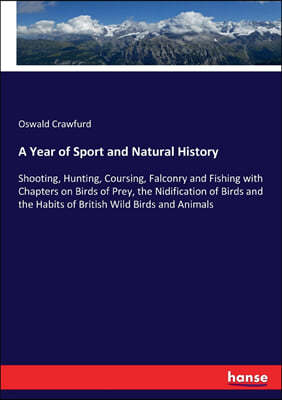 A Year of Sport and Natural History: Shooting, Hunting, Coursing, Falconry and Fishing with Chapters on Birds of Prey, the Nidification of Birds and t