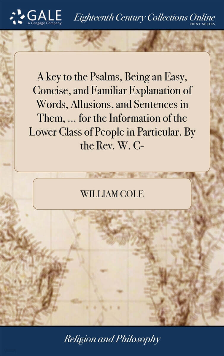 A key to the Psalms, Being an Easy, Concise, and Familiar Explanation of Words, Allusions, and Sentences in Them, ... for the Information of the Lower