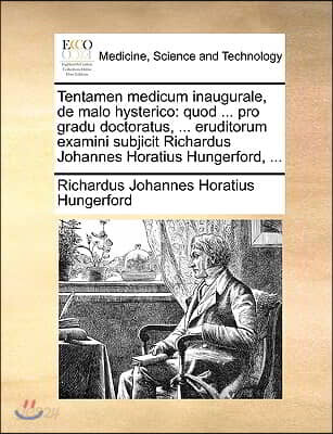 Tentamen Medicum Inaugurale, de Malo Hysterico: Quod ... Pro Gradu Doctoratus, ... Eruditorum Examini Subjicit Richardus Johannes Horatius Hungerford,