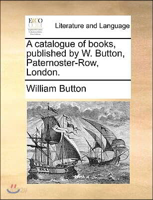 A Catalogue of Books, Published by W. Button, Paternoster-Row, London.