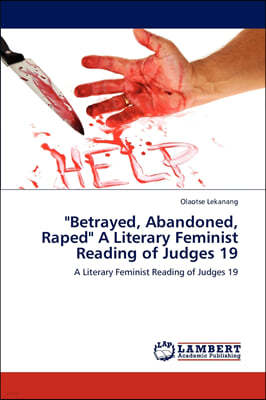 "Betrayed, Abandoned, Raped" a Literary Feminist Reading of Judges 19