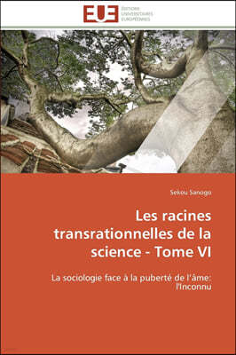 Les Racines Transrationnelles de la Science - Tome VI