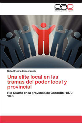 Una elite local en las tramas del poder local y provincial