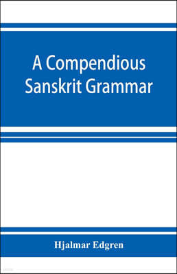 A compendious Sanskrit grammar, with a brief sketch of scenic Pra?krit