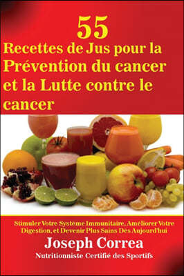 55 Recettes de Jus pour la Prevention du cancer et la Lutte contre le cancer: Stimuler Votre Systeme Immunitaire, Ameliorer Votre Digestion, et Deveni