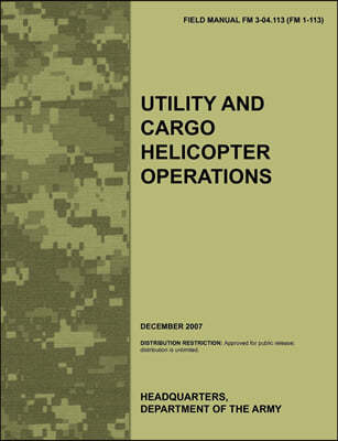 Utility and Cargo Helicopter Operations: The Official U.S. Army Field Manual FM 3-04.113 (FM 1-113) (December 2007)