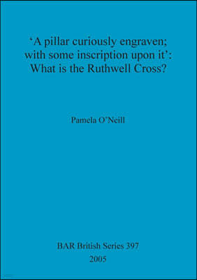 'A pillar curiously engraven; with some inscription upon it': What is the Ruthwell Cross?