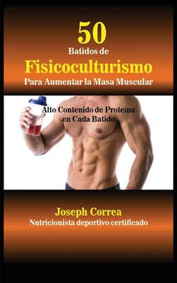 50 Batidos de Fisicoculturismo para Aumentar la Masa Muscular: Alto contenido de proteina en cada batido