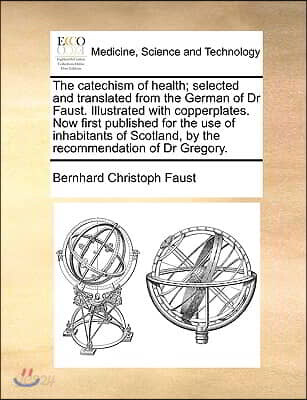 The Catechism of Health; Selected and Translated from the German of Dr Faust. Illustrated with Copperplates. Now First Published for the Use of Inhabi