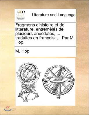 Fragmens D'Histoire Et de Litterature, Entremls de Plusieurs Anecdotes, ... Traduites En Franois. ... Par M. Hop.