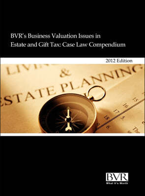 BVR's Business Valuation Issues in Estate and Gift Tax: Case Law Compendium, 2012 Edition