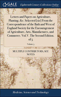 Letters and Papers on Agriculture, Planting, &c. Sekected [sic] From the Correspondence of the Bath and West of England Society for the Encouragement of Agriculture, Arts, Manufactures, and Commerce. 