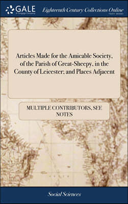 Articles Made for the Amicable Society, of the Parish of Great-Sheepy, in the County of Leicester; and Places Adjacent