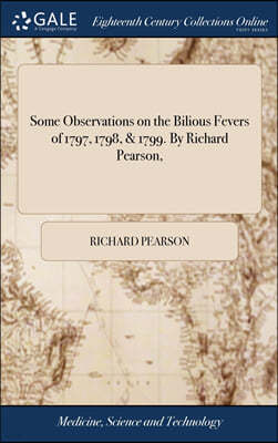 Some Observations on the Bilious Fevers of 1797, 1798, & 1799. By Richard Pearson,