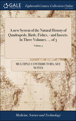 A new System of the Natural History of Quadrupeds, Birds, Fishes, - and Insects. In Three Volumes. ... of 3; Volume 3