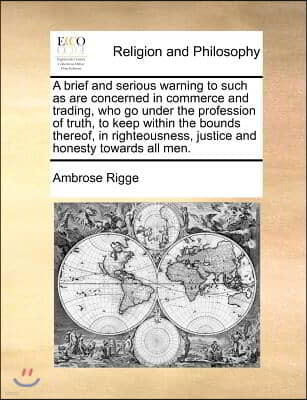 A Brief and Serious Warning to Such as Are Concerned in Commerce and Trading, Who Go Under the Profession of Truth, to Keep Within the Bounds Thereof,