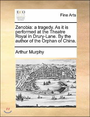 Zenobia: A Tragedy. as It Is Performed at the Theatre Royal in Drury-Lane. by the Author of the Orphan of China.