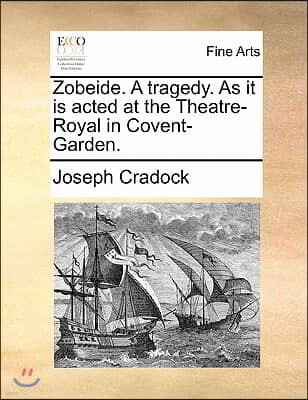 Zobeide. a Tragedy. as It Is Acted at the Theatre-Royal in Covent-Garden.