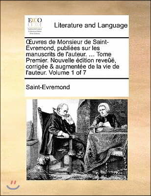 Uvres de Monsieur de Saint-Evremond, Publiees Sur Les Manuscrits de L'Auteur. ... Tome Premier. Nouvelle Edition Reveue, Corrigee & Augmentee de La Vi