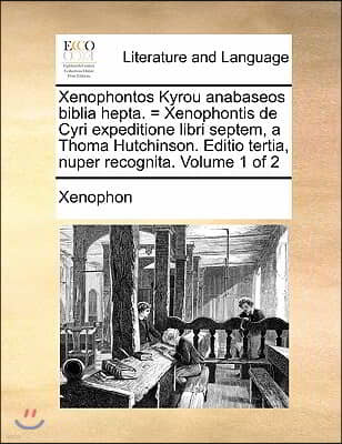 Xenophontos Kyrou Anabaseos Biblia Hepta. = Xenophontis de Cyri Expeditione Libri Septem, a Thoma Hutchinson. Editio Tertia, Nuper Recognita. Volume 1