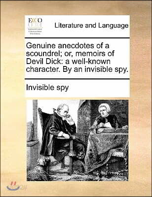 Genuine Anecdotes of a Scoundrel; Or, Memoirs of Devil Dick: A Well-Known Character. by an Invisible Spy.