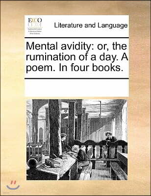 Gale Ecco, Print Editions Mental Avidity: Or, the Rumination of a Day. a Poem. in Four Books.