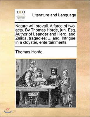 Nature Will Prevail. a Farce of Two Acts. by Thomas Horde, Jun. Esq. Author of Leander and Hero, and Zelida, Tragedies; ... And, Intrigue in a Cloyste