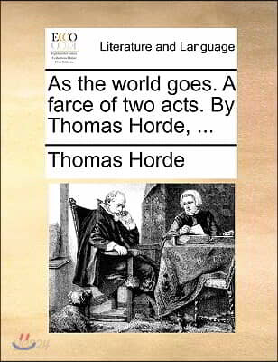 As the World Goes. a Farce of Two Acts. by Thomas Horde, ...