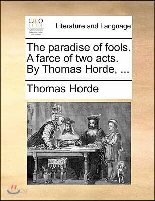 The Paradise of Fools. a Farce of Two Acts. by Thomas Horde, ...