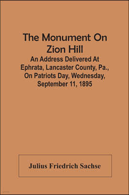 The Monument On Zion Hill: An Address Delivered At Ephrata, Lancaster County, Pa., On Patriots Day, Wednesday, September 11, 1895