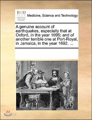A genuine account of earthquakes, especially that at Oxford, in the year 1695; and of another terrible one at Port-Royal, in Jamaica, in the year 1692
