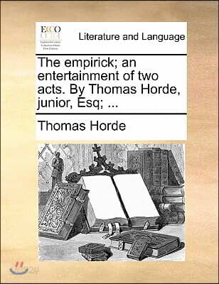 The Empirick; An Entertainment of Two Acts. by Thomas Horde, Junior, Esq; ...