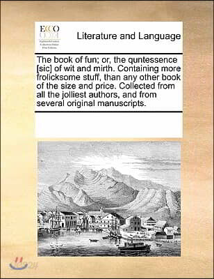 The Book of Fun; Or, the Quntessence [Sic] of Wit and Mirth. Containing More Frolicksome Stuff, Than Any Other Book of the Size and Price. Collected f