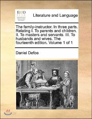 The Family-Instructor. in Three Parts. Relating I. to Parents and Children. II. to Masters and Servants. III. to Husbands and Wives. the Fourteenth Ed