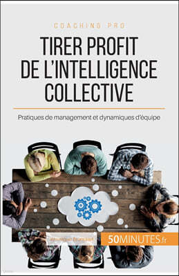 Tirer profit de l'intelligence collective: Pratiques de management et dynamiques d'equipe