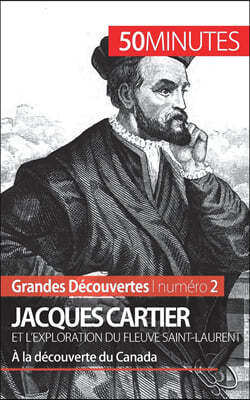 Jacques Cartier et l'exploration du fleuve Saint-Laurent: A la decouverte du Canada