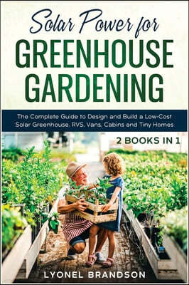 Solar Power for Greenhouse Gardening [2 Books in 1]