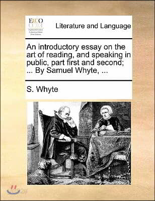 An Introductory Essay on the Art of Reading, and Speaking in Public, Part First and Second; ... by Samuel Whyte, ...