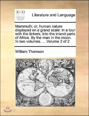 Mammuth; Or, Human Nature Displayed on a Grand Scale: In a Tour with the Tinkers, Into the Inland Parts of Africa. by the Man in the Moon. in Two Volu