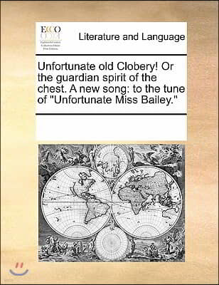 Unfortunate Old Clobery! or the Guardian Spirit of the Chest. a New Song: To the Tune of Unfortunate Miss Bailey.