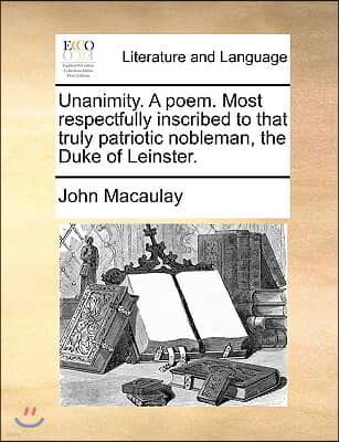 Unanimity. a Poem. Most Respectfully Inscribed to That Truly Patriotic Nobleman, the Duke of Leinster.