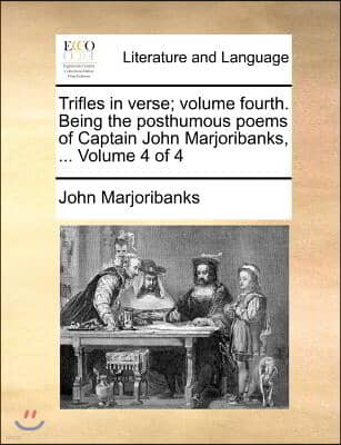 Trifles in Verse; Volume Fourth. Being the Posthumous Poems of Captain John Marjoribanks, ... Volume 4 of 4