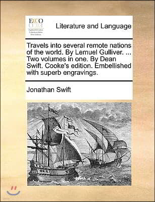 Travels Into Several Remote Nations of the World. by Lemuel Gulliver. ... Two Volumes in One. by Dean Swift. Cooke's Edition. Embellished with Superb